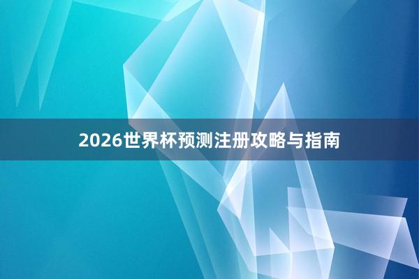 2026世界杯预测注册攻略与指南