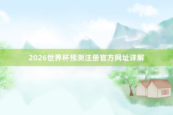 2026世界杯预测注册官方网址详解