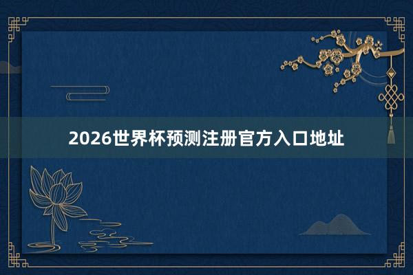 2026世界杯预测注册官方入口地址