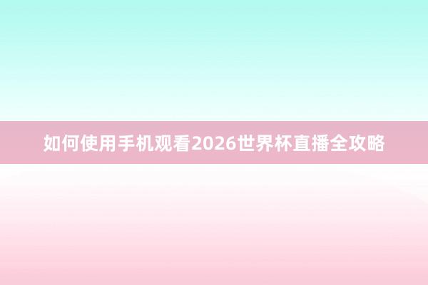 如何使用手机观看2026世界杯直播全攻略