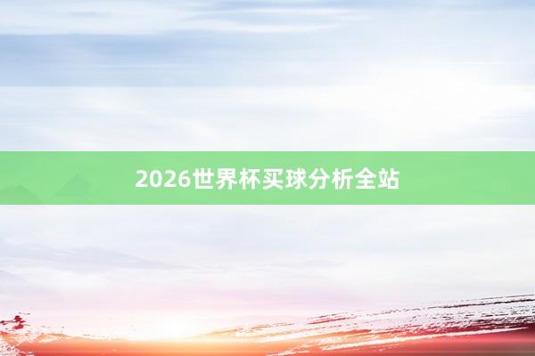 2026世界杯买球分析全站
