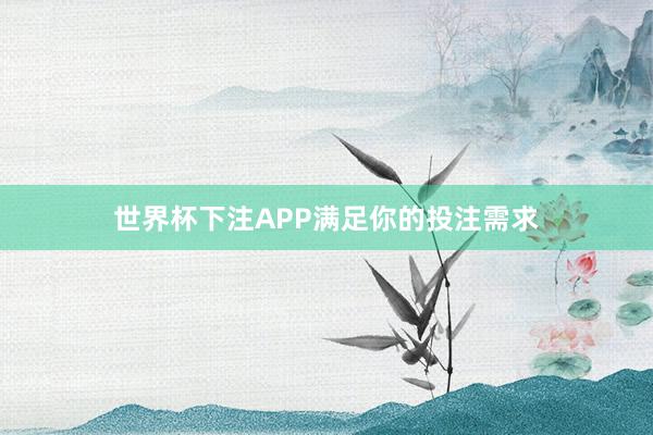 世界杯下注APP满足你的投注需求