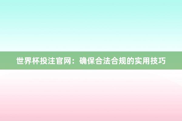 世界杯投注官网：确保合法合规的实用技巧