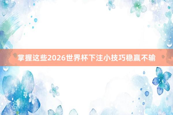 掌握这些2026世界杯下注小技巧稳赢不输