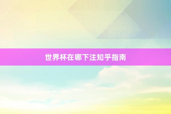 世界杯在哪下注知乎指南