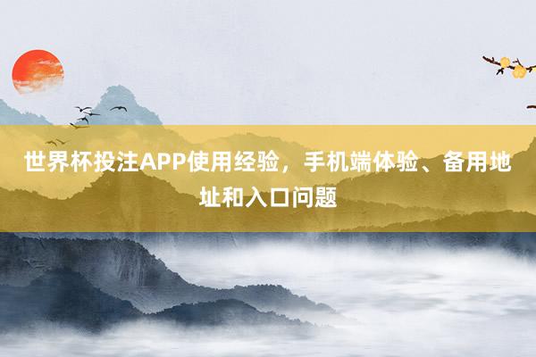 世界杯投注APP使用经验，手机端体验、备用地址和入口问题