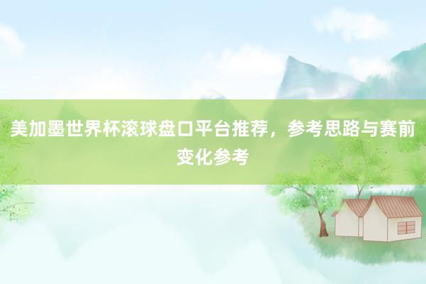 美加墨世界杯滚球盘口平台推荐，参考思路与赛前变化参考
