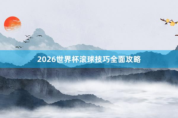 2026世界杯滚球技巧全面攻略