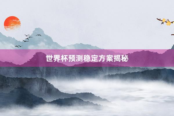 世界杯预测稳定方案揭秘